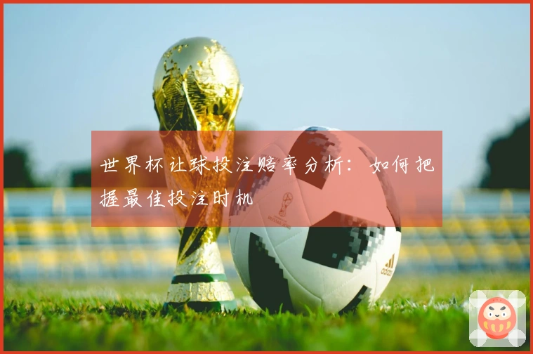 世界杯让球投注赔率分析：如何把握最佳投注时机