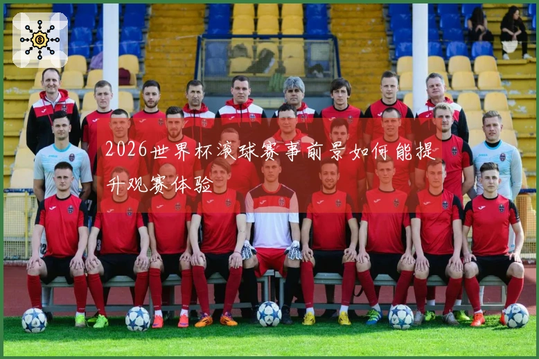 2026世界杯滚球赛事前景如何能提升观赛体验
